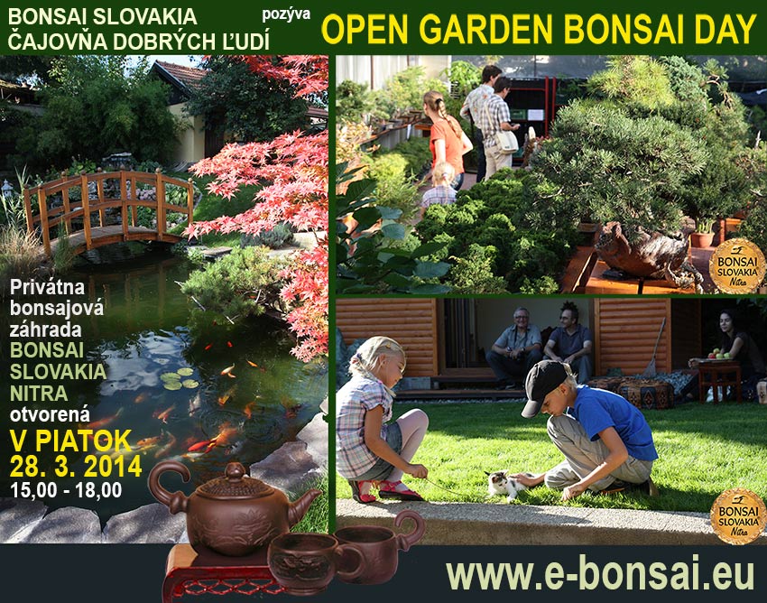  28. 3. 2014 ........... PIATOK - OPEN GARDEN BONSAI DAY  Voľný vstup do privátnej bonsajovej záhrady: Výrazné zľavy na bonsaje, bonsajové misky, náradie, drôty... Výpredaj použitých bonsajových misiek od 1 Euro Čajovanie v bonsajovej záhrade Výber bonsajov na víkendovú bonsajovú školu Poradenstvo Voľný vstup pre všetkých bonsajistov, no je potrebné návštevu vopred prihlásiť mailom alebo telefonicky 037-6522582  Srdečne Vás pozývame